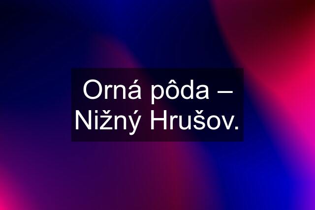 Orná pôda – Nižný Hrušov.