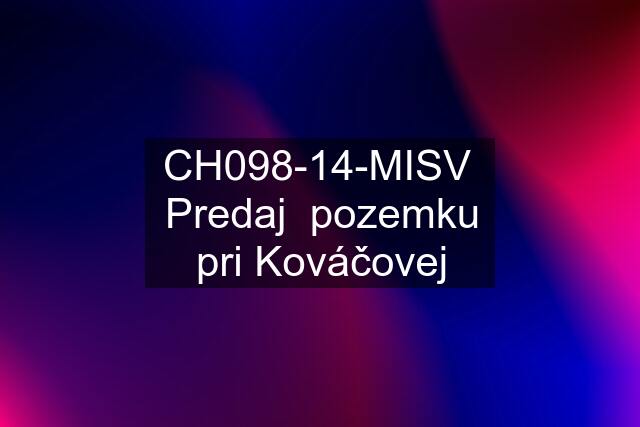 CH098-14-MISV  Predaj  pozemku pri Kováčovej