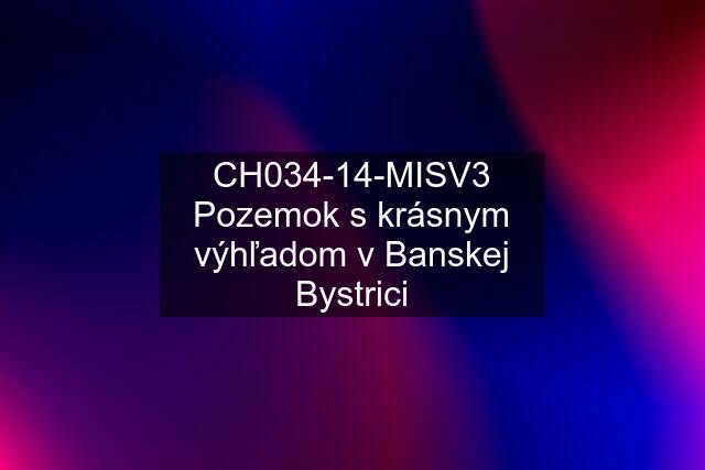 CH034-14-MISV3 Pozemok s krásnym výhľadom v Banskej Bystrici