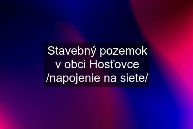 Stavebný pozemok v obci Hosťovce /napojenie na siete/