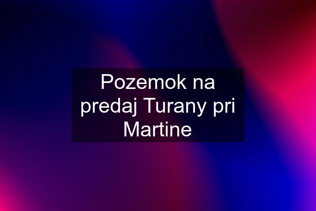 Pozemok na predaj Turany pri Martine