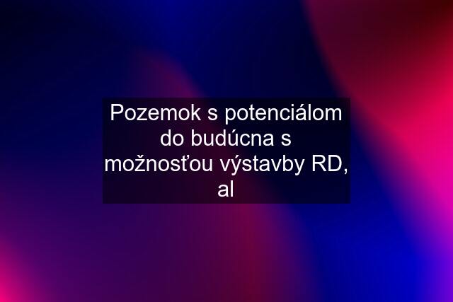 Pozemok s potenciálom do budúcna s možnosťou výstavby RD, al