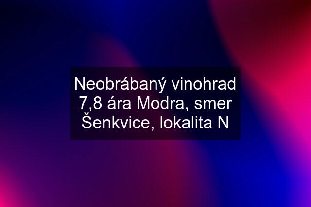 Neobrábaný vinohrad 7,8 ára Modra, smer Šenkvice, lokalita N