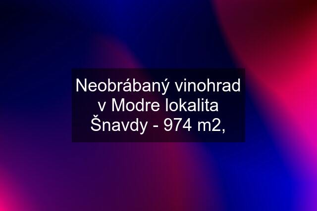 Neobrábaný vinohrad v Modre lokalita Šnavdy - 974 m2,