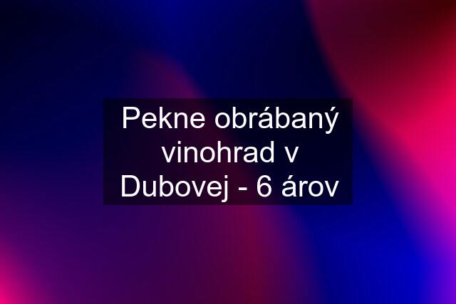 Pekne obrábaný vinohrad v Dubovej - 6 árov