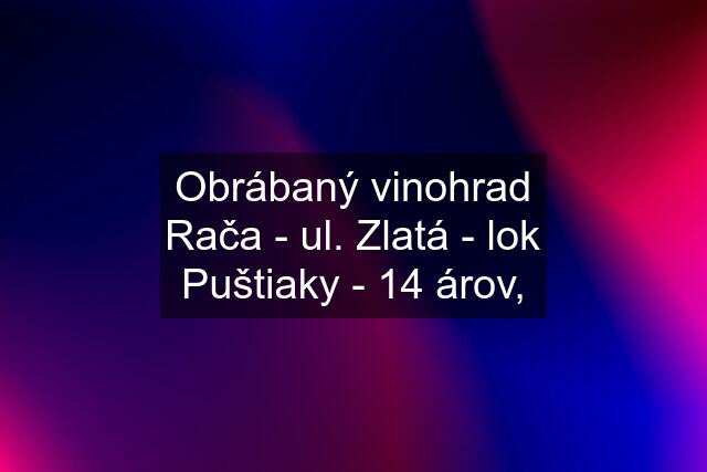 Obrábaný vinohrad Rača - ul. Zlatá - lok Puštiaky - 14 árov,