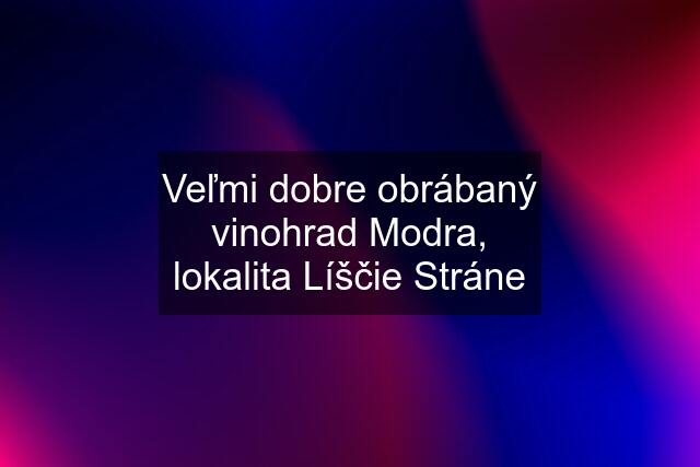 Veľmi dobre obrábaný vinohrad Modra, lokalita Líščie Stráne