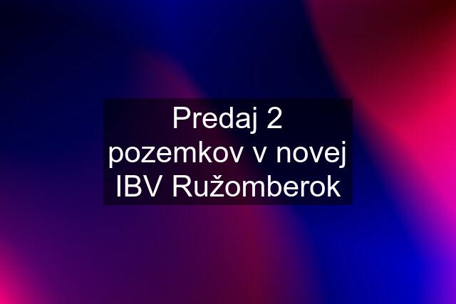 Predaj 2 pozemkov v novej IBV Ružomberok