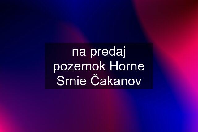 na predaj pozemok Horne Srnie Čakanov