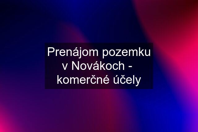 Prenájom pozemku v Novákoch -  komerčné účely