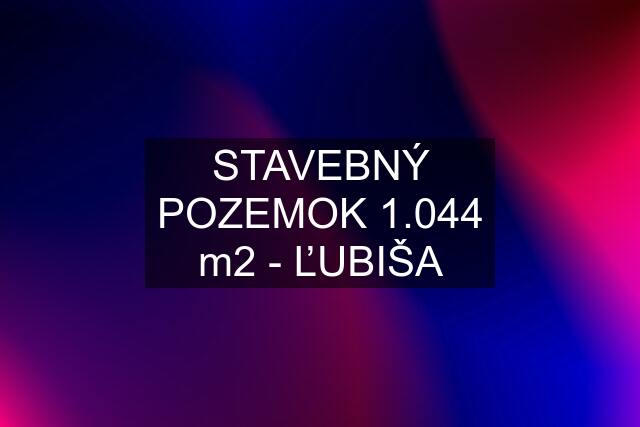 STAVEBNÝ POZEMOK 1.044 m2 - ĽUBIŠA