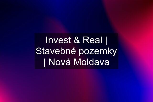 Invest & Real | Stavebné pozemky | Nová Moldava