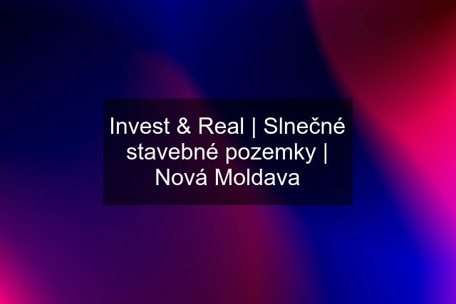 Invest & Real | Slnečné stavebné pozemky | Nová Moldava