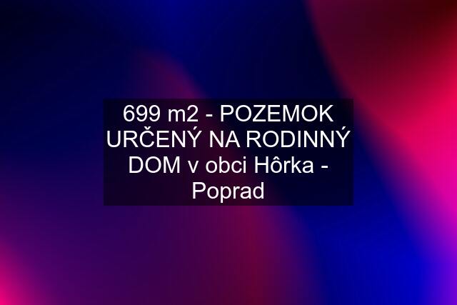 699 m2 - POZEMOK URČENÝ NA RODINNÝ DOM v obci Hôrka - Poprad