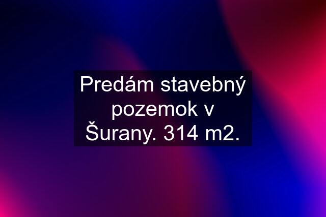 Predám stavebný pozemok v Šurany. 314 m2.