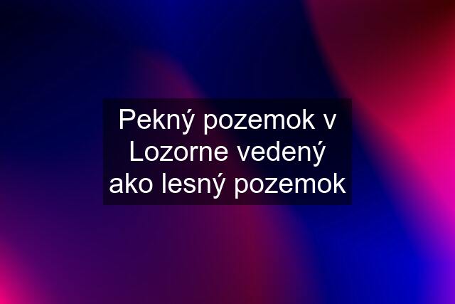 Pekný pozemok v Lozorne vedený ako lesný pozemok