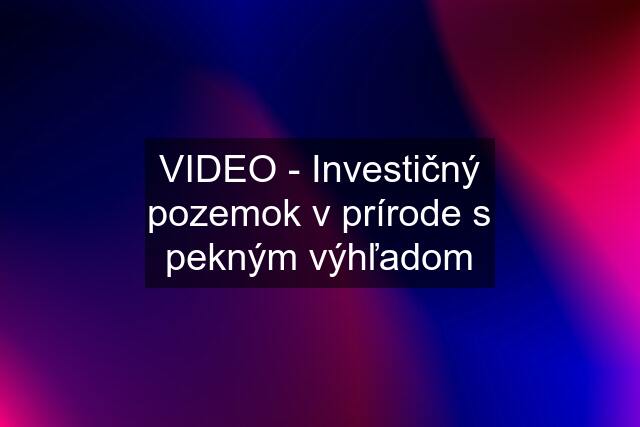 VIDEO - Investičný pozemok v prírode s pekným výhľadom