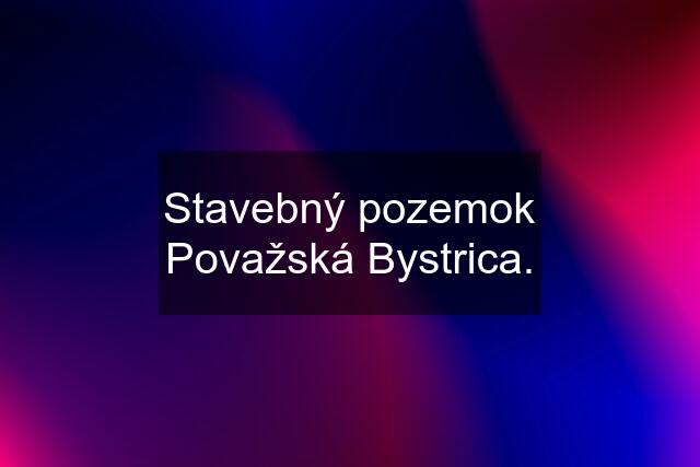 Stavebný pozemok Považská Bystrica.