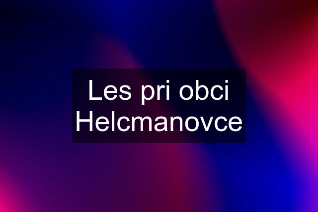 Les pri obci Helcmanovce