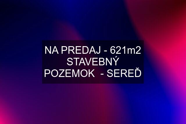 NA PREDAJ - 621m2 STAVEBNÝ POZEMOK  - SEREĎ