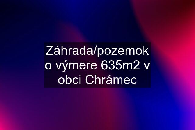 Záhrada/pozemok o výmere 635m2 v obci Chrámec