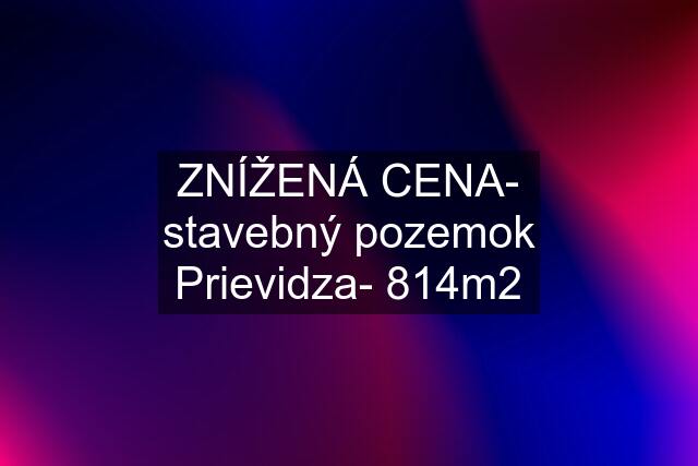 ZNÍŽENÁ CENA- stavebný pozemok Prievidza- 814m2