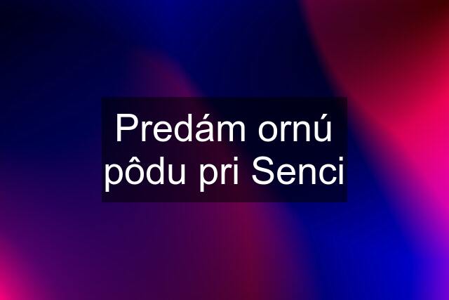 Predám ornú pôdu pri Senci