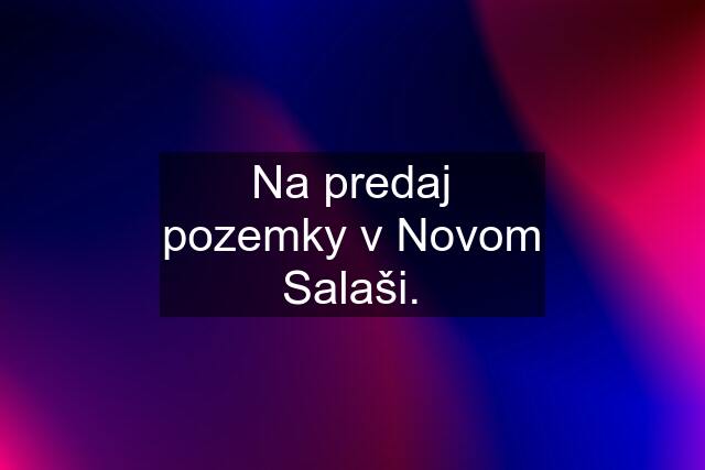 Na predaj pozemky v Novom Salaši.