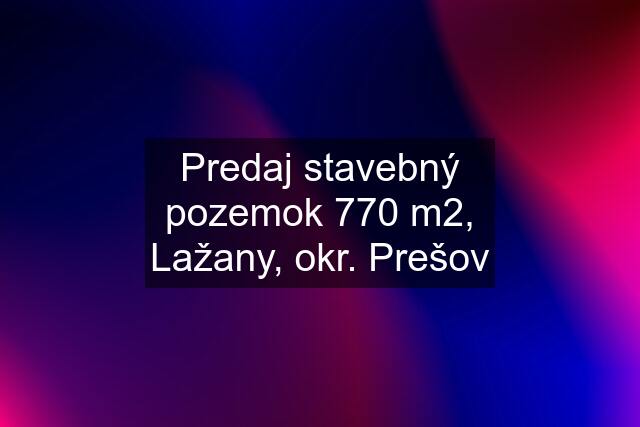 Predaj stavebný pozemok 770 m2, Lažany, okr. Prešov