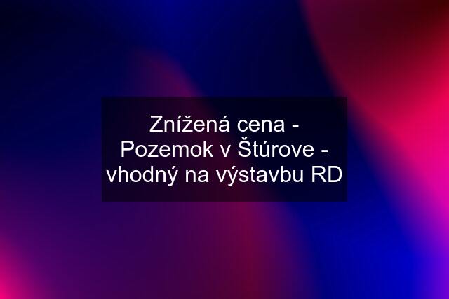 Znížená cena - Pozemok v Štúrove - vhodný na výstavbu RD