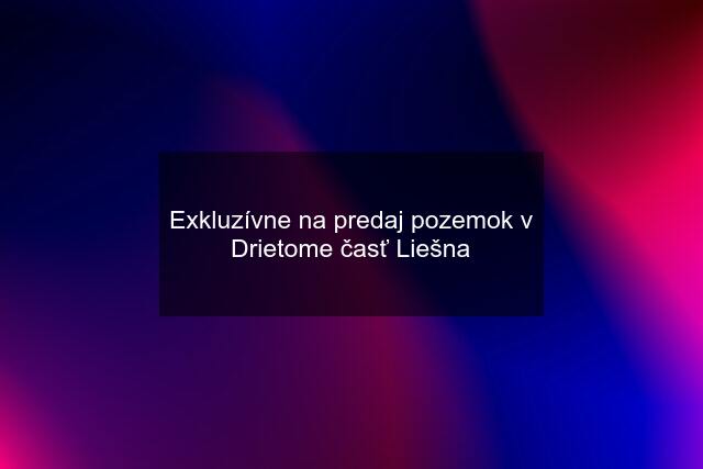 Exkluzívne na predaj pozemok v Drietome časť Liešna