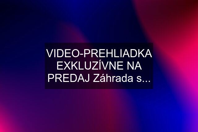 VIDEO-PREHLIADKA EXKLUZÍVNE NA PREDAJ Záhrada s...