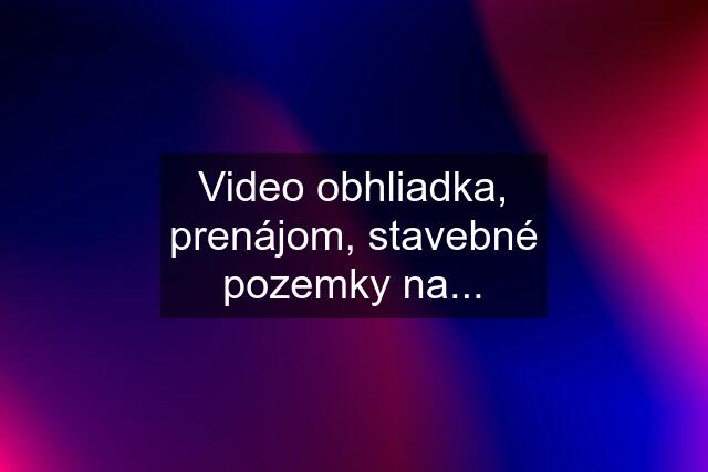 Video obhliadka, prenájom, stavebné pozemky na...