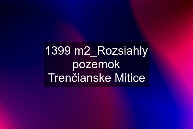 1399 m2_Rozsiahly pozemok Trenčianske Mitice