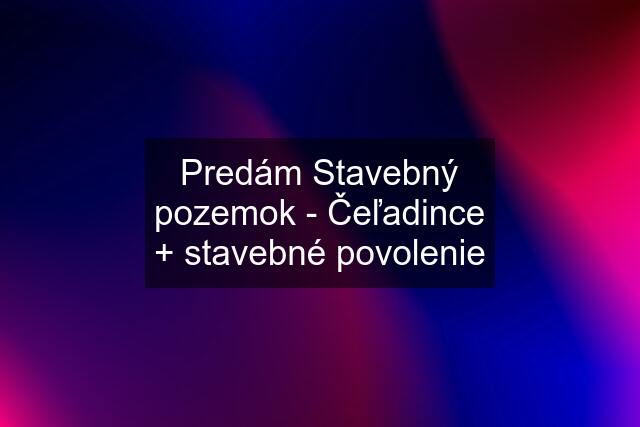 Predám Stavebný pozemok - Čeľadince + stavebné povolenie