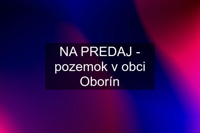 NA PREDAJ - pozemok v obci Oborín