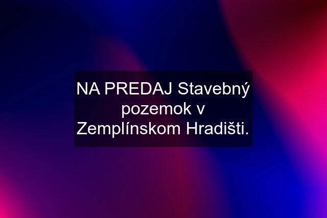 NA PREDAJ Stavebný pozemok v Zemplínskom Hradišti.