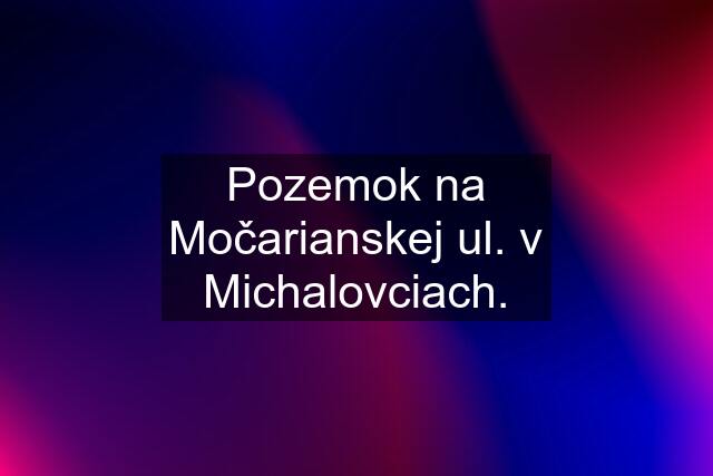 Pozemok na Močarianskej ul. v Michalovciach.