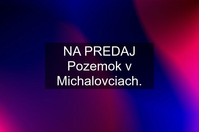 NA PREDAJ Pozemok v Michalovciach.