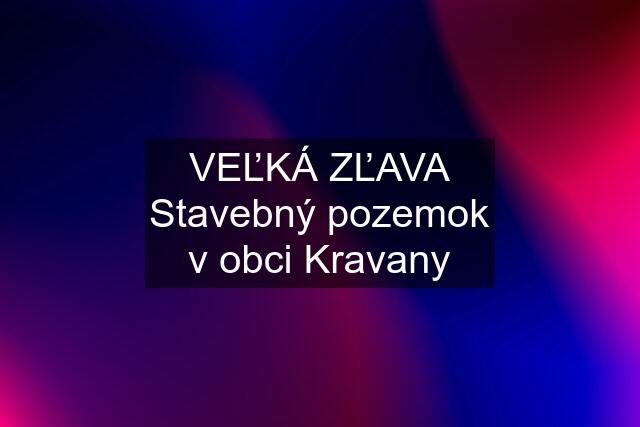 VEĽKÁ ZĽAVA Stavebný pozemok v obci Kravany