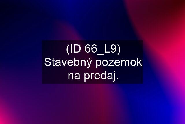 (ID 66_L9) Stavebný pozemok na predaj.