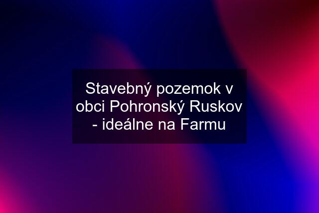 Stavebný pozemok v obci Pohronský Ruskov - ideálne na Farmu