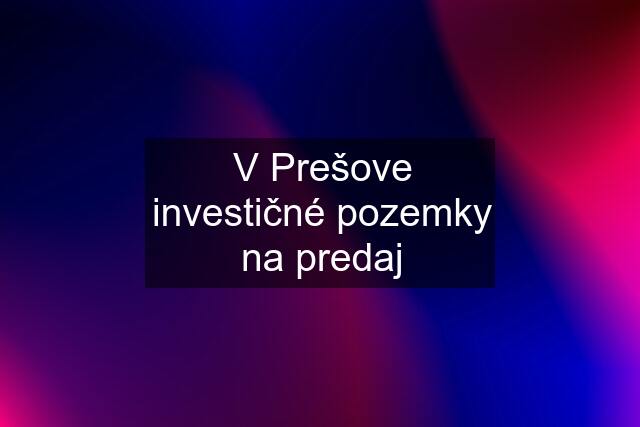 V Prešove investičné pozemky na predaj