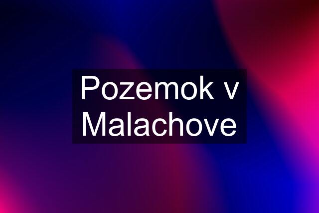 Pozemok v Malachove