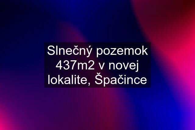 Slnečný pozemok 437m2 v novej lokalite, Špačince