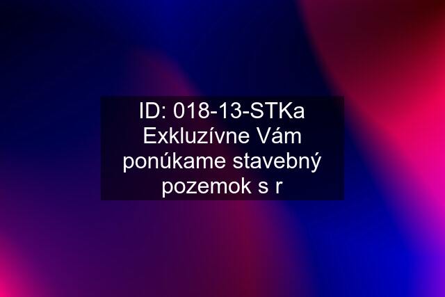 ID: 018-13-STKa Exkluzívne Vám ponúkame stavebný pozemok s r