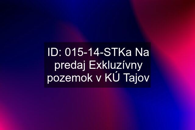 ID: 015-14-STKa Na predaj Exkluzívny pozemok v KÚ Tajov