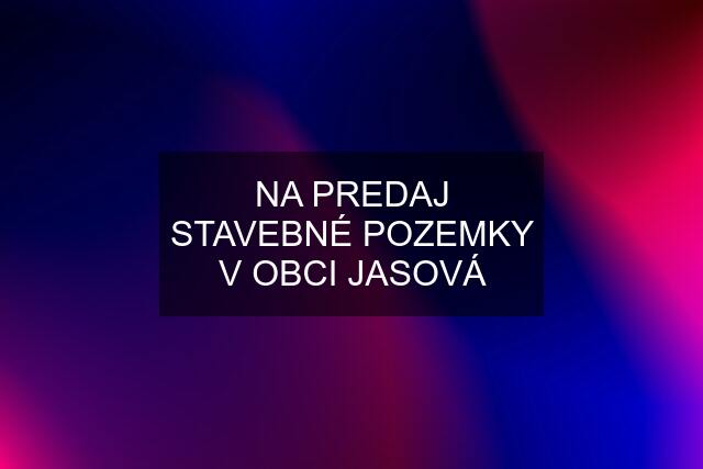 NA PREDAJ STAVEBNÉ POZEMKY V OBCI JASOVÁ