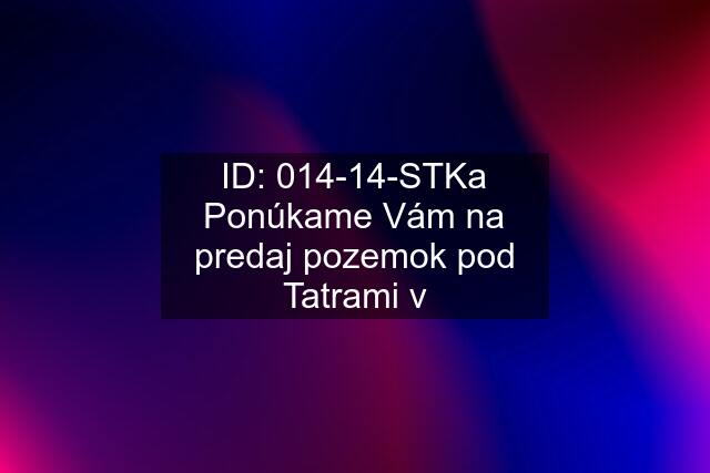 ID: 014-14-STKa Ponúkame Vám na predaj pozemok pod Tatrami v