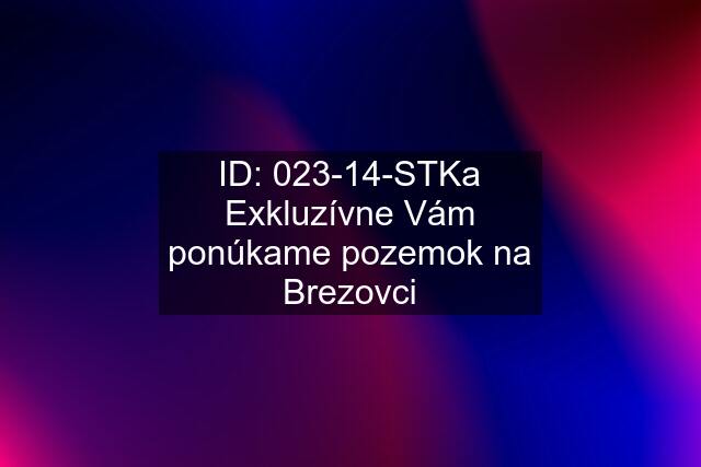 ID: 023-14-STKa Exkluzívne Vám ponúkame pozemok na Brezovci